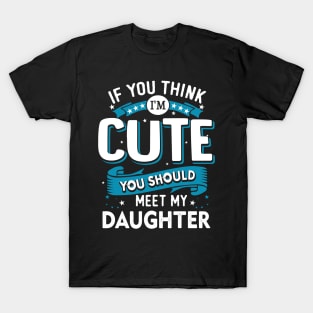 If You Think I'm Cute You Should See My Daughter T-Shirt